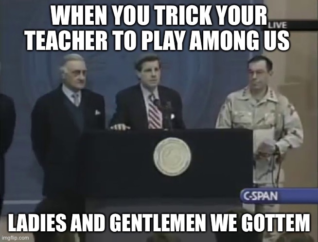 WE GOTTEM | WHEN YOU TRICK YOUR TEACHER TO PLAY AMONG US; LADIES AND GENTLEMEN WE GOTTEM | image tagged in we got him,among us,there is 1 imposter among us | made w/ Imgflip meme maker