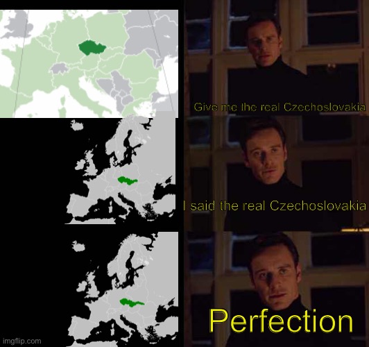 Give me the real Czechoslovakia | Give me the real Czechoslovakia; I said the real Czechoslovakia; Perfection | image tagged in perfection meme template | made w/ Imgflip meme maker