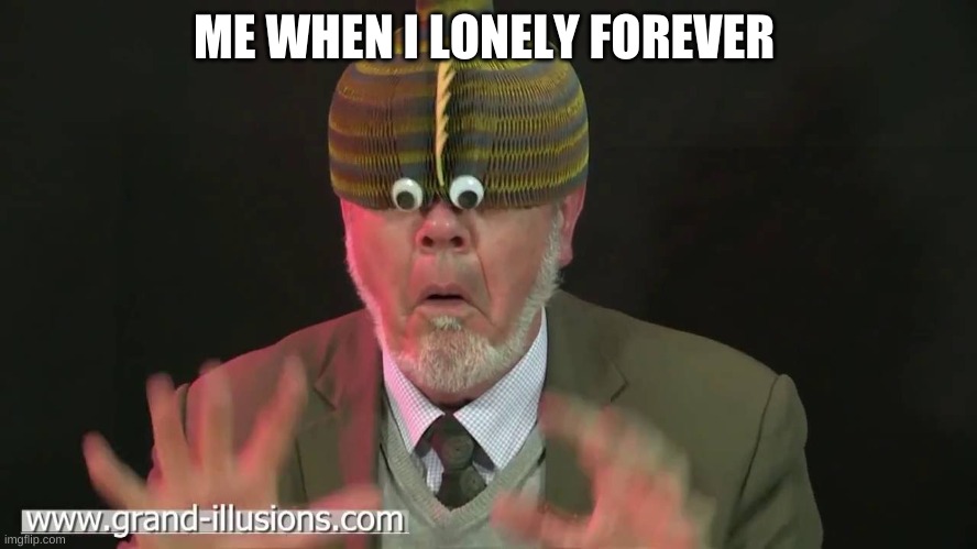 morphing fish mask | ME WHEN I LONELY FOREVER | image tagged in morphing fish mask | made w/ Imgflip meme maker