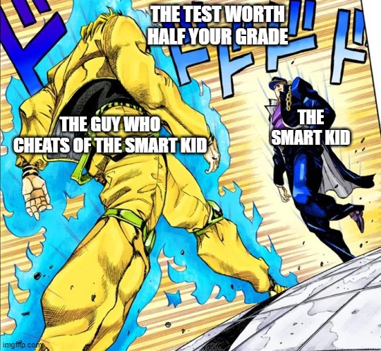 They meat again | THE TEST WORTH HALF YOUR GRADE; THE GUY WHO CHEATS OF THE SMART KID; THE SMART KID | image tagged in jojo's walk | made w/ Imgflip meme maker