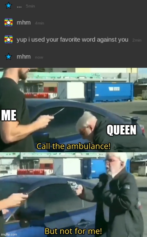 *Giorno's theme intensifies* | ME; QUEEN | image tagged in call an ambulance but not for me | made w/ Imgflip meme maker