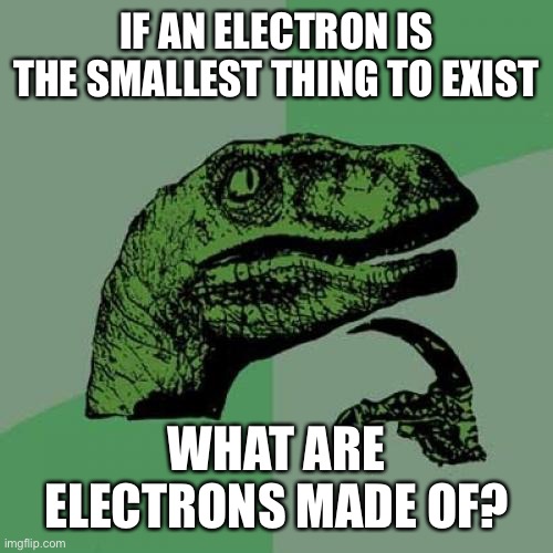 Philosoraptor Meme | IF AN ELECTRON IS THE SMALLEST THING TO EXIST; WHAT ARE ELECTRONS MADE OF? | image tagged in memes,philosoraptor | made w/ Imgflip meme maker