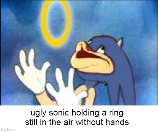 ugly sonic meme | ugly sonic holding a ring still in the air without hands | image tagged in sonic derp | made w/ Imgflip meme maker