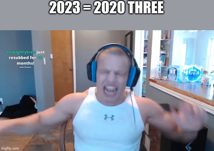 Tyler1 | 2023 = 2020 THREE | image tagged in tyler1,2020,2023 | made w/ Imgflip meme maker