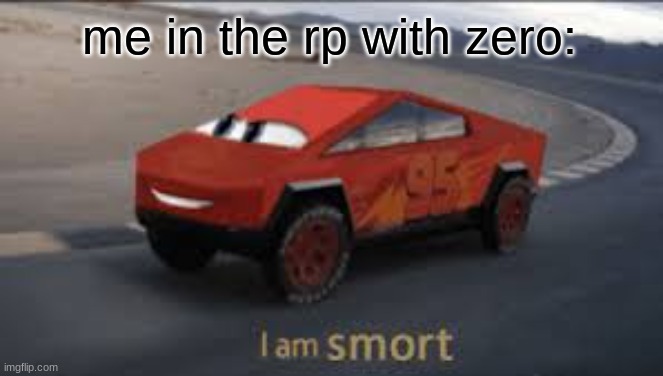 I am smort | me in the rp with zero: | image tagged in i am smort | made w/ Imgflip meme maker