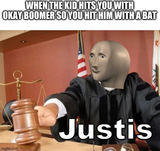 Meme man Justis | WHEN THE KID HITS YOU WITH OKAY BOOMER SO YOU HIT HIM WITH A BAT | image tagged in meme man justis | made w/ Imgflip meme maker
