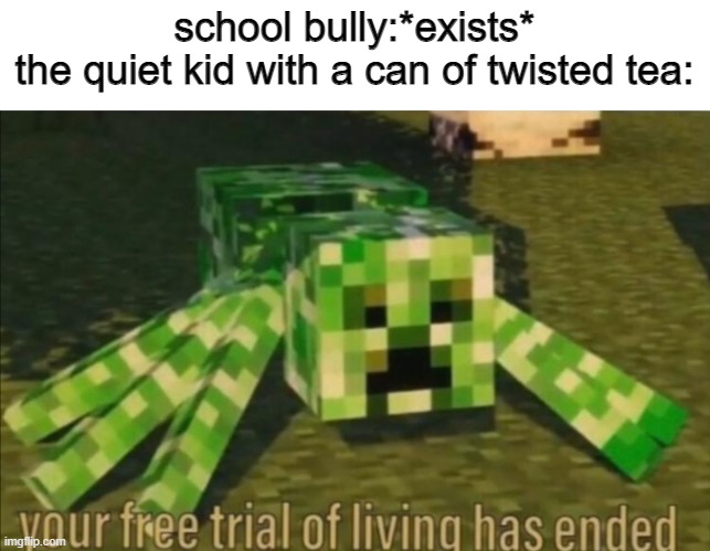 D E A T H | school bully:*exists*
the quiet kid with a can of twisted tea: | image tagged in your free trial of living has ended,twisted tea,dank memes,funny memes | made w/ Imgflip meme maker
