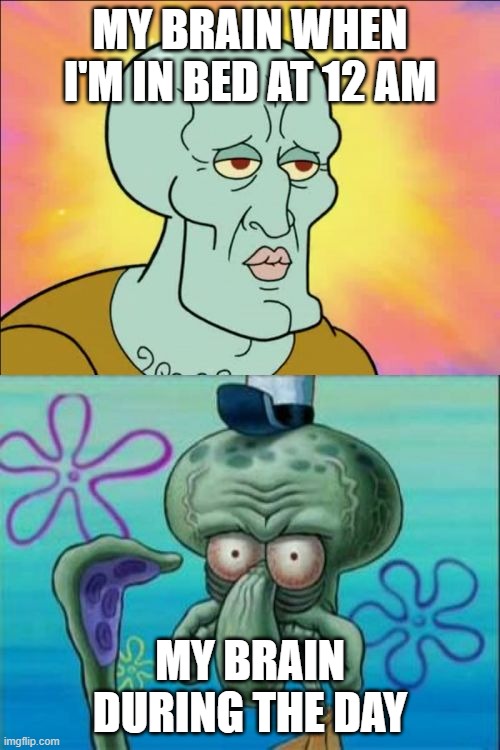 relatable anyone? | MY BRAIN WHEN I'M IN BED AT 12 AM; MY BRAIN DURING THE DAY | image tagged in memes,squidward | made w/ Imgflip meme maker