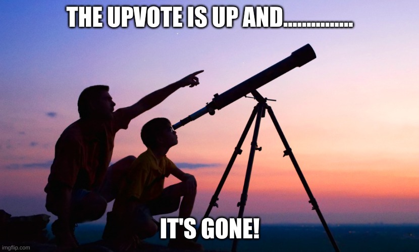 telescope | THE UPVOTE IS UP AND............... IT'S GONE! | image tagged in telescope | made w/ Imgflip meme maker
