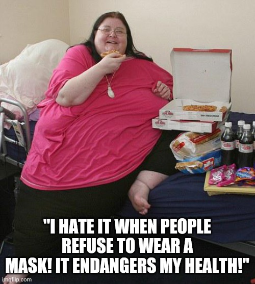 Sometimes, you just have to give up... | "I HATE IT WHEN PEOPLE REFUSE TO WEAR A MASK! IT ENDANGERS MY HEALTH!" | image tagged in overweight pizza lady,covid19,coronavirus | made w/ Imgflip meme maker