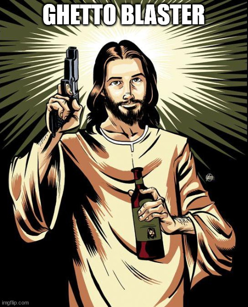 Ghetto Jesus Meme | GHETTO BLASTER | image tagged in memes,ghetto jesus | made w/ Imgflip meme maker