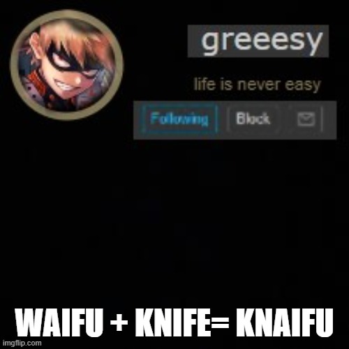 idk my mind is wierd | WAIFU + KNIFE= KNAIFU | image tagged in greesy announcement template | made w/ Imgflip meme maker