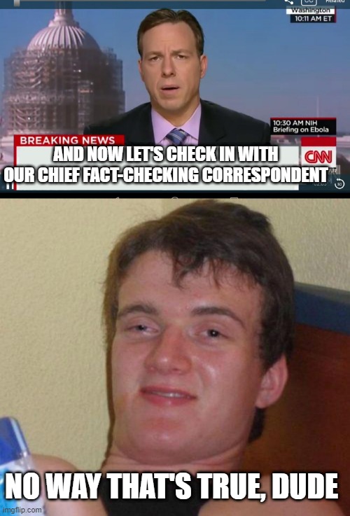 AND NOW LET'S CHECK IN WITH OUR CHIEF FACT-CHECKING CORRESPONDENT; NO WAY THAT'S TRUE, DUDE | image tagged in cnn breaking news template,stoned guy | made w/ Imgflip meme maker