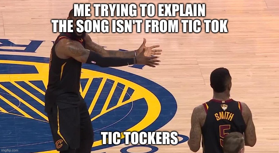 tic tok be like | ME TRYING TO EXPLAIN THE SONG ISN'T FROM TIC TOK; TIC TOCKERS | image tagged in lebron jr smith nba finals 2018 | made w/ Imgflip meme maker