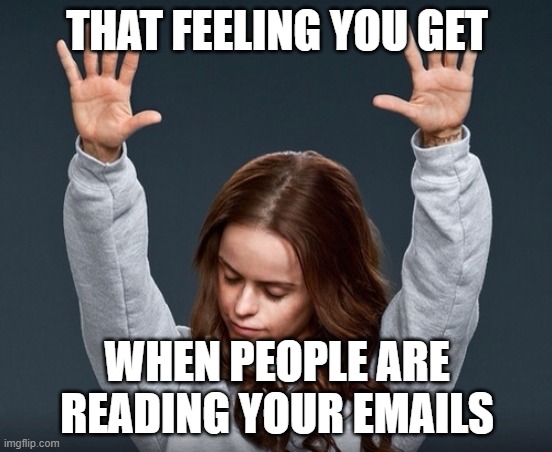 people read my emails?! |  THAT FEELING YOU GET; WHEN PEOPLE ARE READING YOUR EMAILS | image tagged in hands in the air girl,orange is the new black,praise the lord,hallelujah,shocked,amazed | made w/ Imgflip meme maker