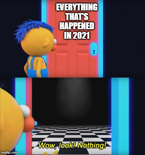 BORING. | EVERYTHING THAT'S HAPPENED IN 2021 | image tagged in wow look nothing,2021 | made w/ Imgflip meme maker