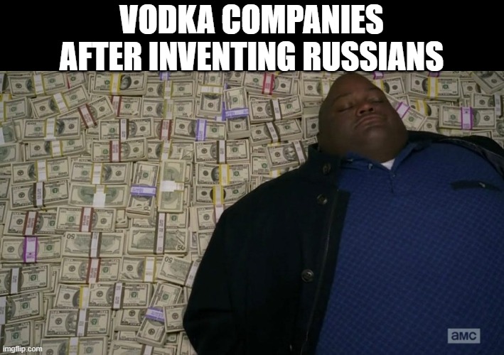 This is only a joke! please don't take it seriously | VODKA COMPANIES AFTER INVENTING RUSSIANS | image tagged in man sleeping on money | made w/ Imgflip meme maker