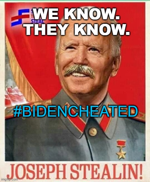 WE KNOW. THEY KNOW. #bidencheated | WE KNOW.
THEY KNOW. #BIDENCHEATED | image tagged in joseph stealin bidensky | made w/ Imgflip meme maker