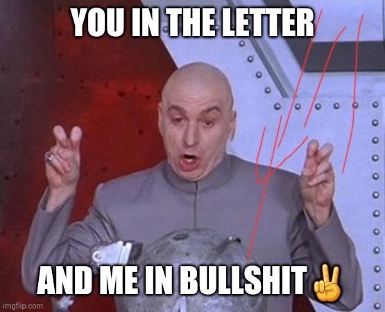 Dr Evil Laser | YOU IN THE LETTER; AND ME IN BULLSHIT✌ | image tagged in memes,dr evil laser | made w/ Imgflip meme maker