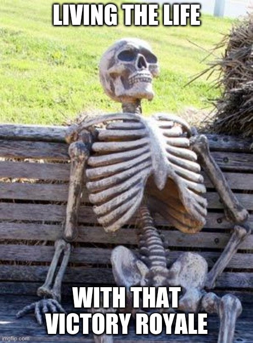 Feeling good after the Victory Royale | LIVING THE LIFE; WITH THAT VICTORY ROYALE | image tagged in memes,waiting skeleton,fortnite,victory | made w/ Imgflip meme maker