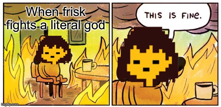 This Is Fine | When frisk fights a literal god | image tagged in memes,this is fine | made w/ Imgflip meme maker