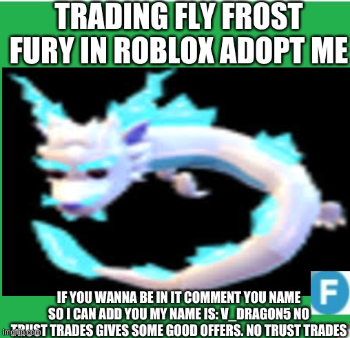 ADOPT ME GIVE AWAY | TRADING FLY FROST FURY IN ROBLOX ADOPT ME; IF YOU WANNA BE IN IT COMMENT YOU NAME SO I CAN ADD YOU MY NAME IS: V_DRAGON5 NO TRUST TRADES GIVES SOME GOOD OFFERS. NO TRUST TRADES | image tagged in giveaway | made w/ Imgflip meme maker