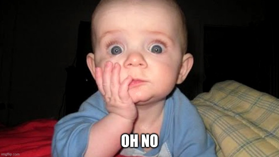 surprised baby | OH NO | image tagged in surprised baby | made w/ Imgflip meme maker