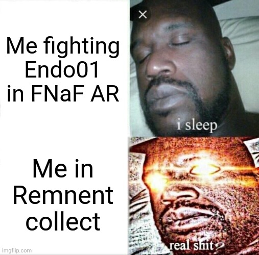 HOW DO I DO IT?! | Me fighting Endo01 in FNaF AR; Me in Remnent collect | image tagged in sleeping shaq,fnaf,collection | made w/ Imgflip meme maker