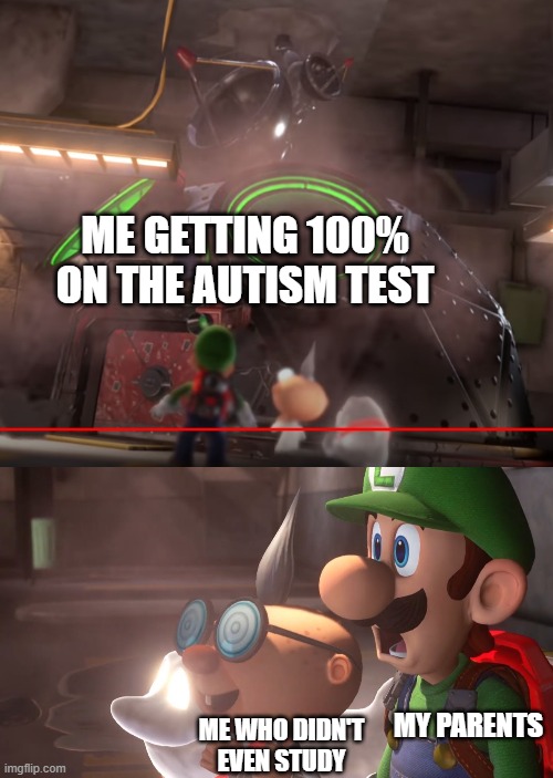 Hope everyone likes this meme template I created | ME GETTING 100% ON THE AUTISM TEST; MY PARENTS; ME WHO DIDN'T EVEN STUDY | image tagged in luigi's mansion 3 e-gad's mobile laboratory | made w/ Imgflip meme maker