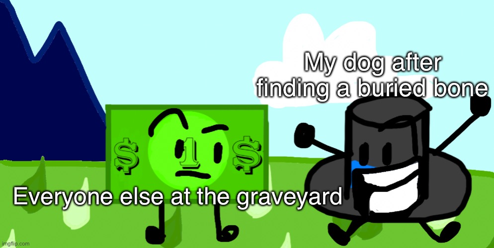 A thing | My dog after finding a buried bone; Everyone else at the graveyard | image tagged in funny memes,everyone loses their minds | made w/ Imgflip meme maker