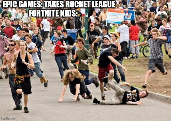 Rocket League be Like | EPIC GAMES: TAKES ROCKET LEAGUE
FORTNITE KIDS: | image tagged in people running | made w/ Imgflip meme maker
