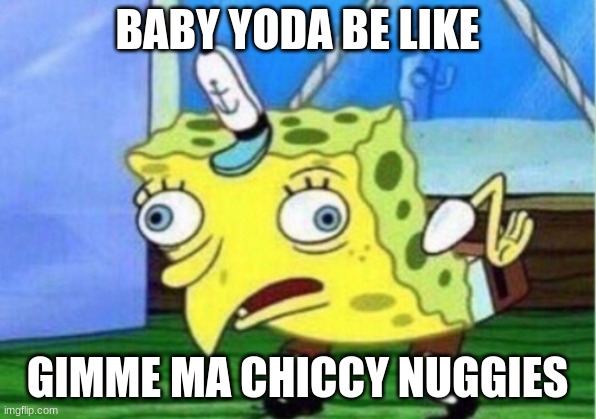 mando meme | BABY YODA BE LIKE; GIMME MA CHICCY NUGGIES | image tagged in memes,mocking spongebob | made w/ Imgflip meme maker