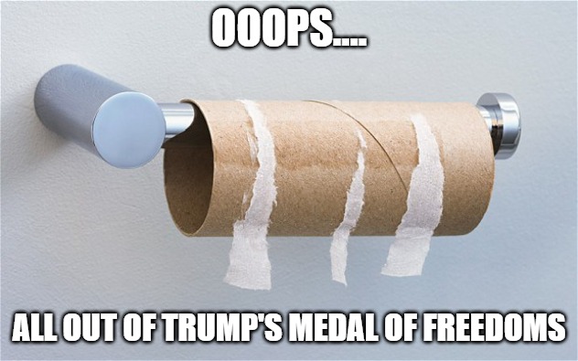 Empty toilet paper roll | OOOPS.... ALL OUT OF TRUMP'S MEDAL OF FREEDOMS | image tagged in empty toilet paper roll | made w/ Imgflip meme maker