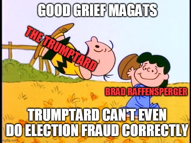 good grief, trumptard can't even do election fraud correctly | GOOD GRIEF MAGATS; THE TRUMPTARD; BRAD RAFFENSPERGER; TRUMPTARD CAN'T EVEN DO ELECTION FRAUD CORRECTLY | image tagged in lucy and charlie brown | made w/ Imgflip meme maker