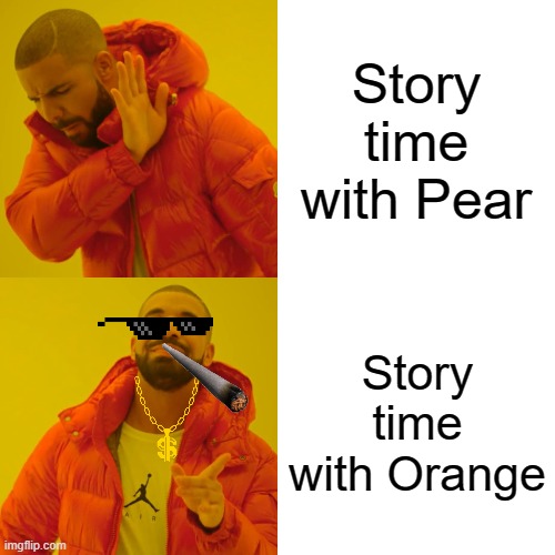 Heck ya! Did you guys watch Annoying Orange ever? | Story time with Pear; Story time with Orange | image tagged in memes,drake hotline bling | made w/ Imgflip meme maker