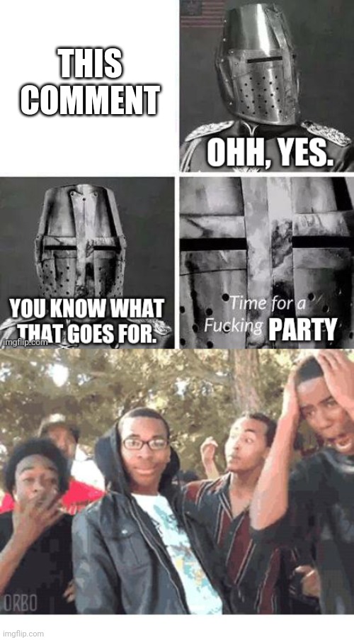 THIS COMMENT | image tagged in time for a party no crusade,u rekt m8 | made w/ Imgflip meme maker