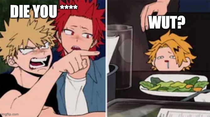 wut? | DIE YOU ****; WUT? | image tagged in bakugo yelling at denki | made w/ Imgflip meme maker