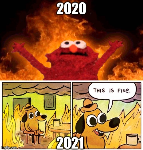 2020; 2021 | image tagged in elmo fire,memes,this is fine | made w/ Imgflip meme maker
