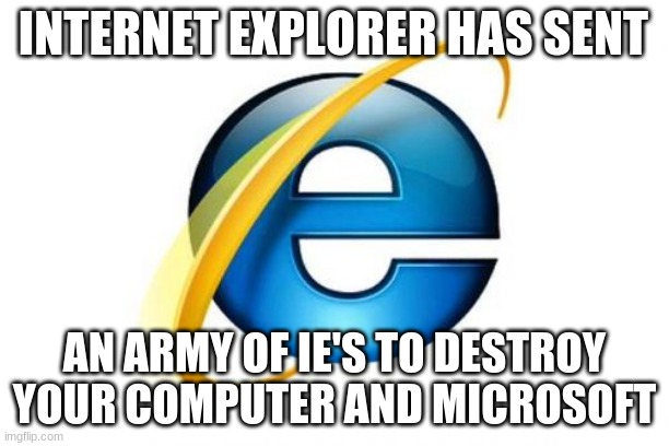 Sent IE's to Destroy your PC | INTERNET EXPLORER HAS SENT; AN ARMY OF IE'S TO DESTROY YOUR COMPUTER AND MICROSOFT | image tagged in memes,internet explorer | made w/ Imgflip meme maker