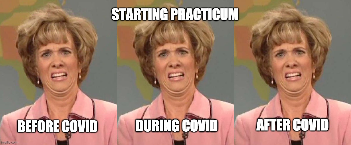 STARTING PRACTICUM | STARTING PRACTICUM; BEFORE COVID; AFTER COVID; DURING COVID | image tagged in kristen wiig,disgusted kristin wiig | made w/ Imgflip meme maker