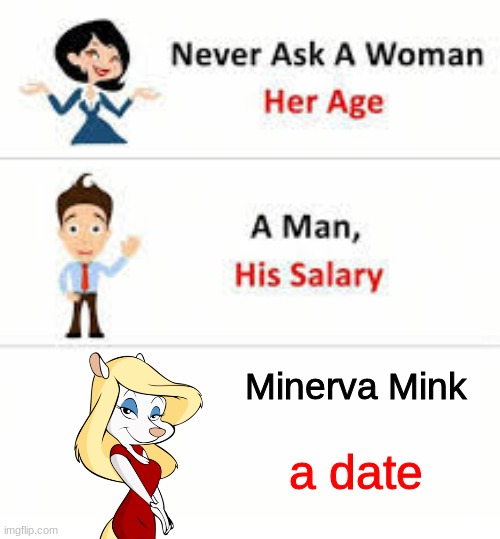 Minerva always have simps for some reason | Minerva Mink; a date | image tagged in never ask a woman her age,minerva mink,animaniacs,memes | made w/ Imgflip meme maker