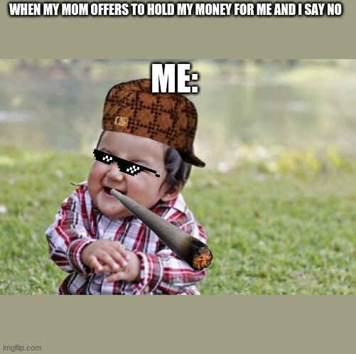 big brain moments | WHEN MY MOM OFFERS TO HOLD MY MONEY FOR ME AND I SAY NO; ME: | image tagged in memes,evil toddler | made w/ Imgflip meme maker