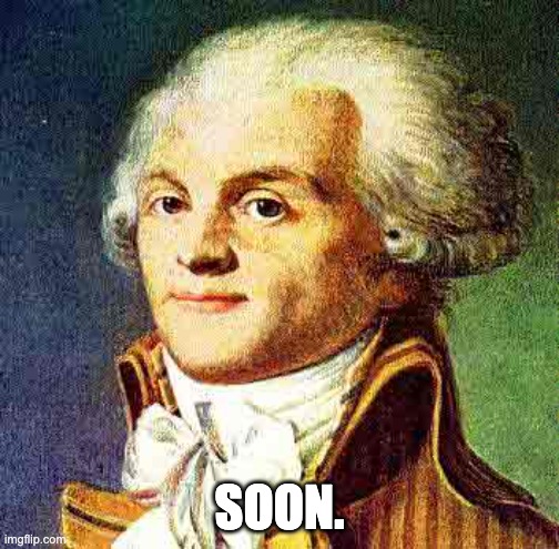 robespierre | SOON. | image tagged in robespierre | made w/ Imgflip meme maker