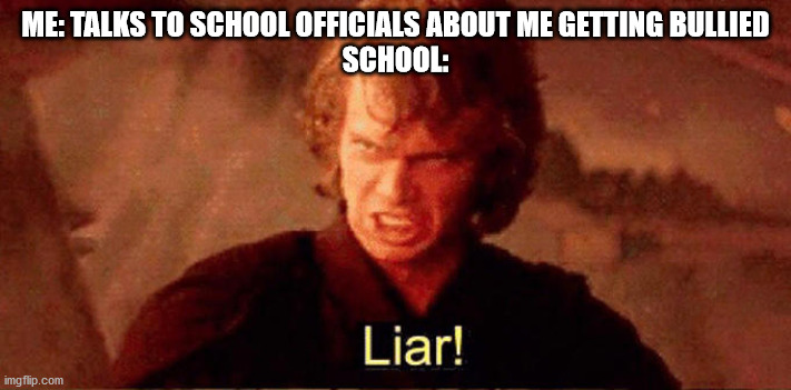 School be like | ME: TALKS TO SCHOOL OFFICIALS ABOUT ME GETTING BULLIED
SCHOOL: | image tagged in liar | made w/ Imgflip meme maker
