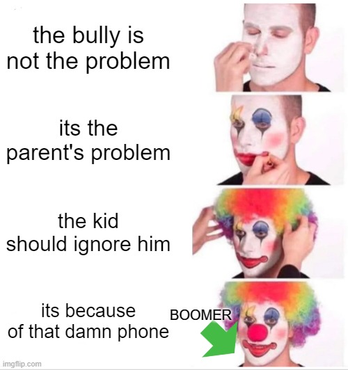 Clown Applying Makeup Meme | the bully is not the problem; its the parent's problem; the kid should ignore him; BOOMER; its because of that damn phone | image tagged in memes,clown applying makeup | made w/ Imgflip meme maker