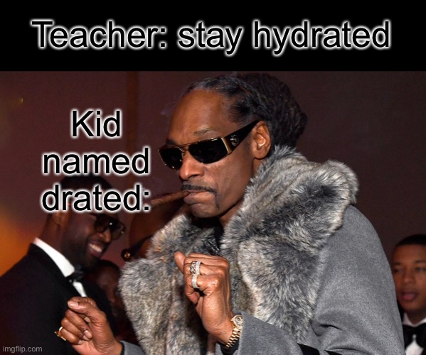 Snoop Dogg |  Kid named drated:; Teacher: stay hydrated | image tagged in funny | made w/ Imgflip meme maker
