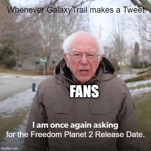Another FP2 Release Date Meme. | Whenever GalaxyTrail makes a Tweet; FANS; for the Freedom Planet 2 Release Date. | image tagged in memes,bernie i am once again asking for your support | made w/ Imgflip meme maker
