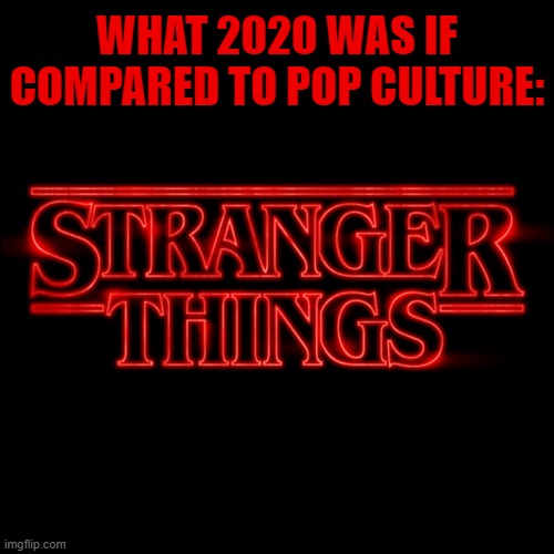aka the upside down. | WHAT 2020 WAS IF COMPARED TO POP CULTURE: | image tagged in stranger things logo,stranger things,2020,2020 sucks | made w/ Imgflip meme maker