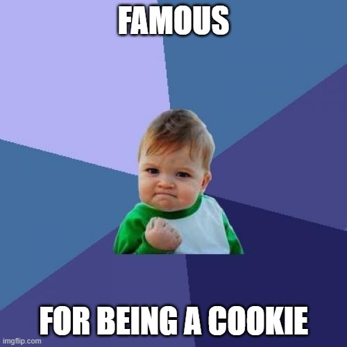 Cookie | FAMOUS; FOR BEING A COOKIE | image tagged in sucess face | made w/ Imgflip meme maker