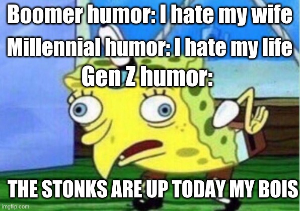 i think i spelled millennial wrong tho | Boomer humor: I hate my wife; Millennial humor: I hate my life; Gen Z humor:; THE STONKS ARE UP TODAY MY BOIS | image tagged in memes,mocking spongebob | made w/ Imgflip meme maker
